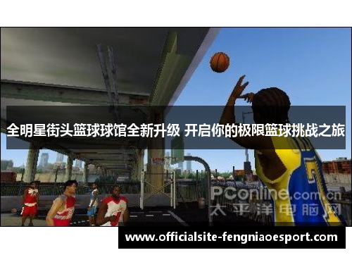 全明星街头篮球球馆全新升级 开启你的极限篮球挑战之旅