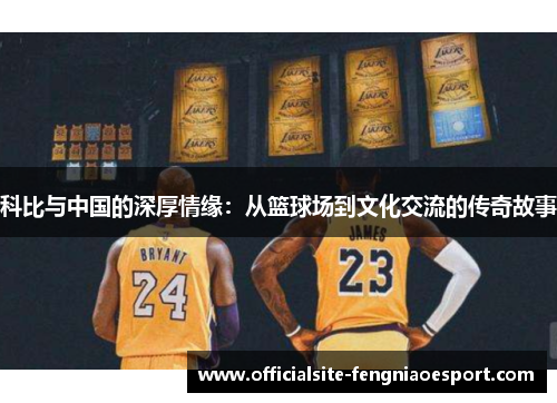 科比与中国的深厚情缘：从篮球场到文化交流的传奇故事