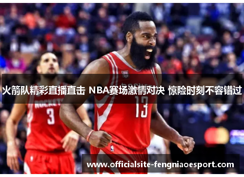 火箭队精彩直播直击 NBA赛场激情对决 惊险时刻不容错过