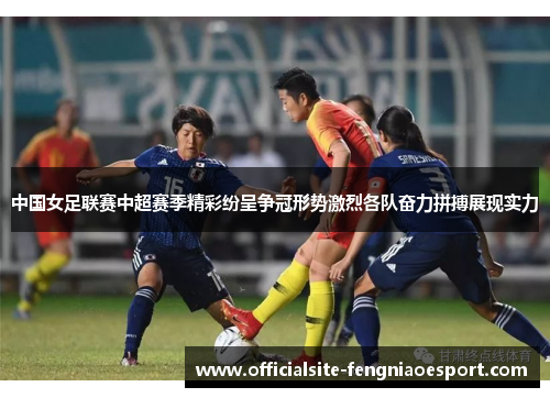 中国女足联赛中超赛季精彩纷呈争冠形势激烈各队奋力拼搏展现实力