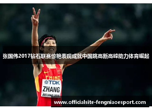 张国伟2017钻石联赛惊艳表现成就中国跳高新高峰助力体育崛起